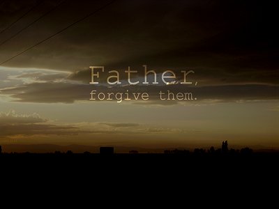 Father, forgive them; for they know not what they do (Luke 23:34)