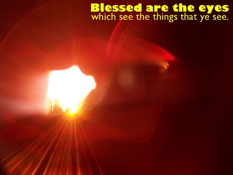 Blessed are the eyes which see the things that ye see (Luke 10:23)