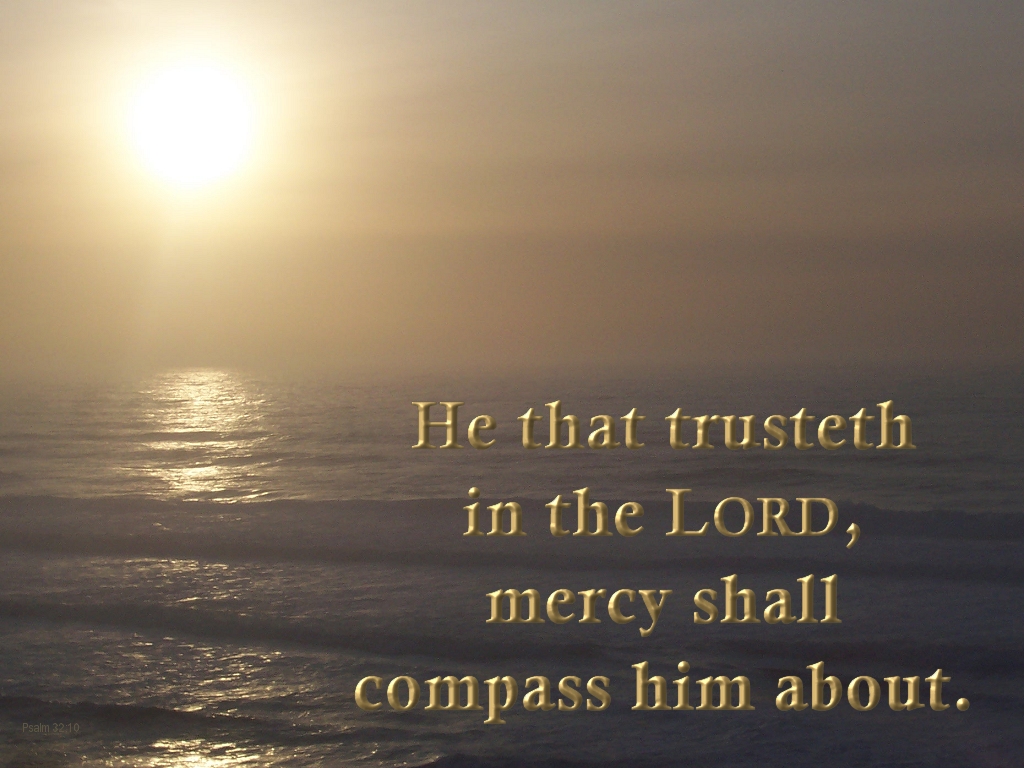 GOD FORGIVES: He that trusteth in the LORD, mercy shall compass him about (Psalm 32:10)