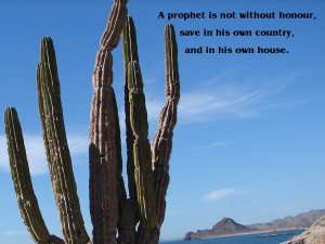 A prophet is not without honour, save in his own country, and in his own house (Matthew 13:57)