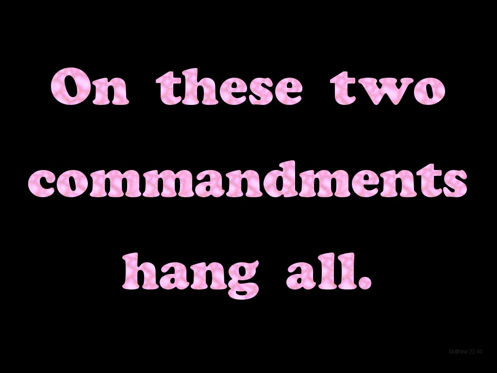 Remember this to cure symptoms of spiritual decline: On these two commandments hang all (Matthew 22:40)