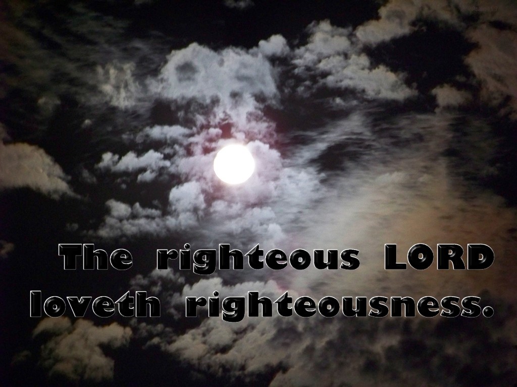 The righteous LORD loveth righteousness (Psalm 11:7)