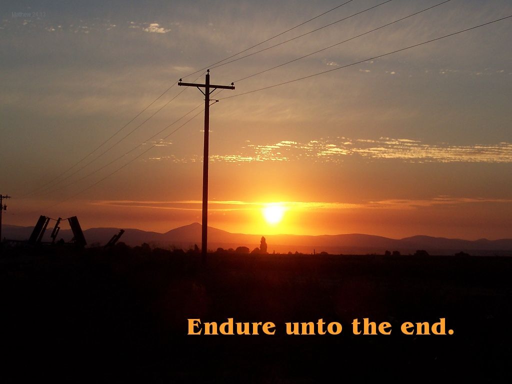 But he that shall endure unto the end, the same shall be saved (Matthew 24:13)
