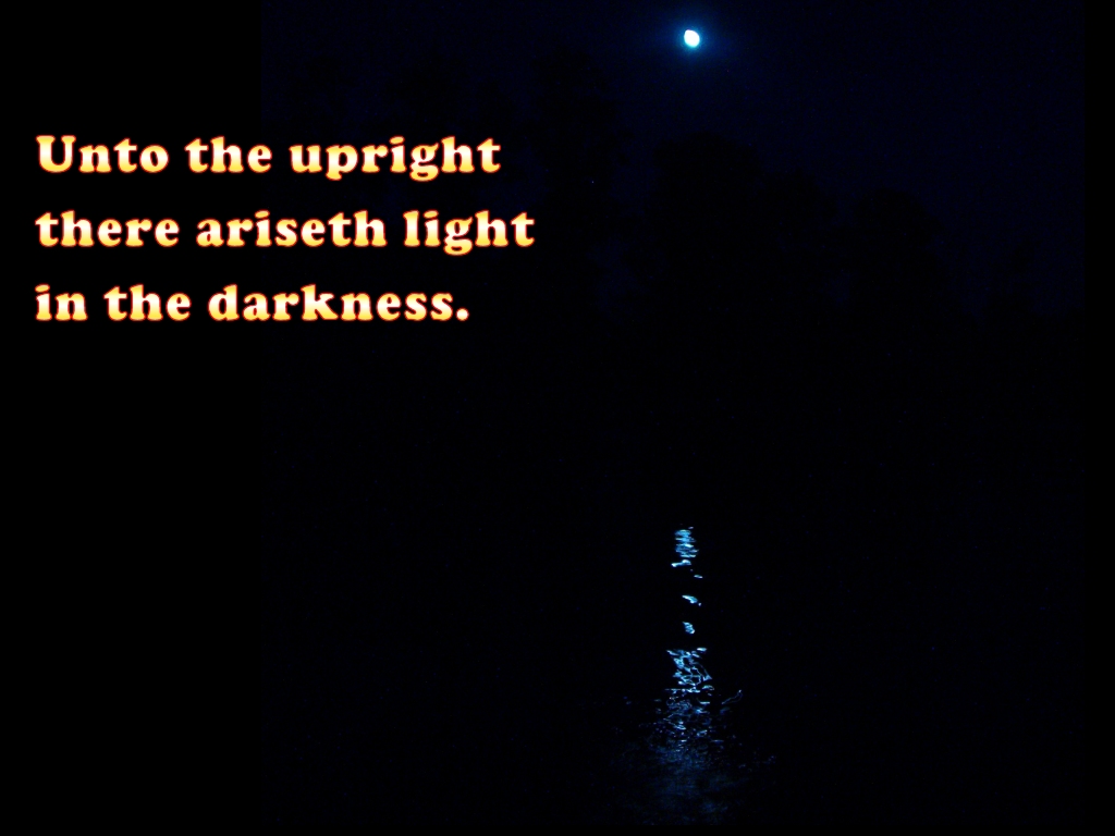 Unto the upright there ariseth light in the darkness (Psalm 112:4)
